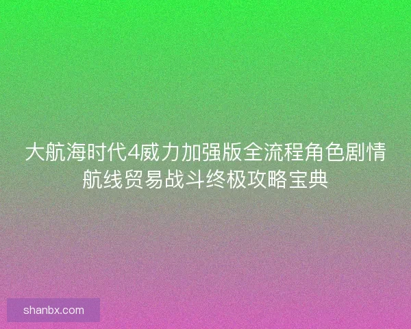 大航海时代4威力加强版全流程角色剧情航线贸易战斗终极攻略宝典